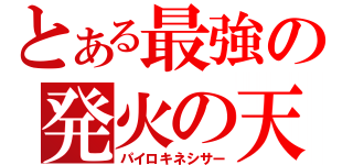 とある最強の発火の天（パイロキネシサー）