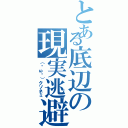 とある底辺の現実逃避（（˘ω˘）クソネミ）