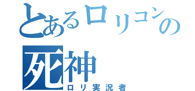 とあるロリコンの死神（ロリ実況者）