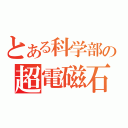 とある科学部の超電磁石（）