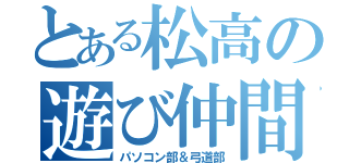 とある松高の遊び仲間（パソコン部＆弓道部）