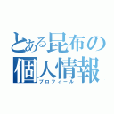 とある昆布の個人情報（プロフィール）