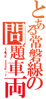 とある常磐線の問題車両（Ｅ２●３系 ２０００ば（ｒｙ）