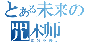 とある未来の咒术师（血咒の暴走）