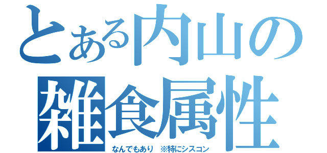 とある内山の雑食属性（なんでもあり　※特にシスコン）