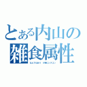 とある内山の雑食属性（なんでもあり　※特にシスコン）