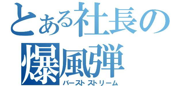 とある社長の爆風弾（バーストストリーム）