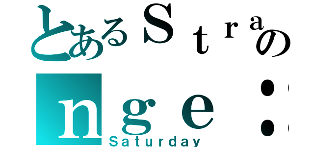 とあるＳｔｒａのｎｇｅ：（Ｓａｔｕｒｄａｙ）