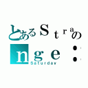 とあるＳｔｒａのｎｇｅ：（Ｓａｔｕｒｄａｙ）