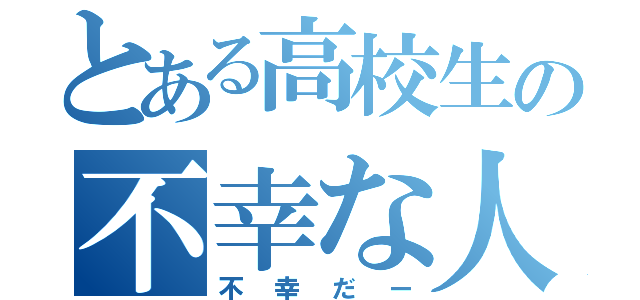 とある高校生の不幸な人生（不幸だー）