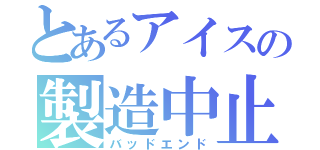 とあるアイスの製造中止（バッドエンド）