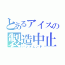 とあるアイスの製造中止（バッドエンド）