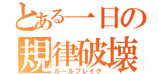 とある一日の規律破壊（ルールブレイク）