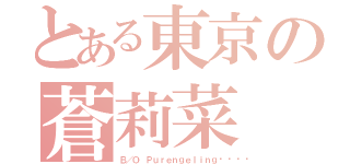 とある東京の蒼莉菜（Ｂ／Ｏ　Ｐｕｒｅｎｇｅｌｉｎｇ💕）