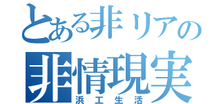 とある非リアの非情現実（浜工生活）