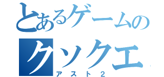 とあるゲームのクソクエ（アスト２）