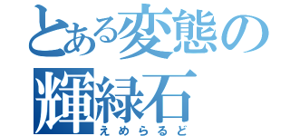 とある変態の輝緑石（えめらるど）