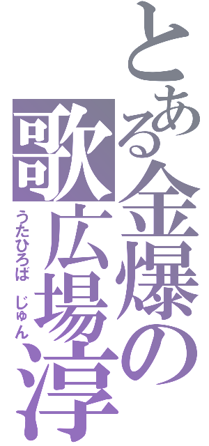 とある金爆の歌広場淳（うたひろば　じゅん）