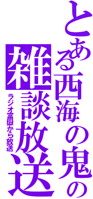 とある西海の鬼の雑談放送（ラジオ富嶽から放送）