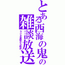 とある西海の鬼の雑談放送（ラジオ富嶽から放送）