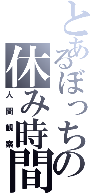 とあるぼっちの休み時間（人間観察）