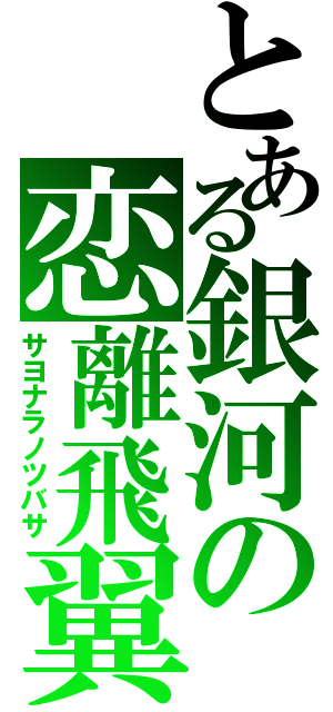 とある銀河の恋離飛翼（サヨナラノツバサ）