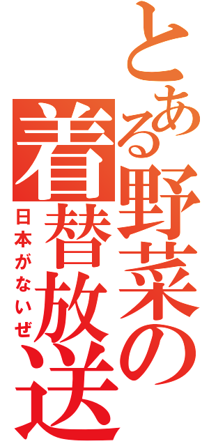 とある野菜の着替放送（日本がないぜ）