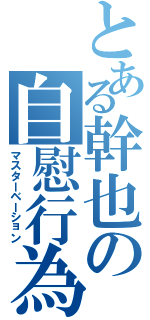 とある幹也の自慰行為（マスターベーション）