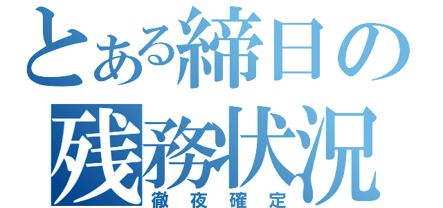 とある締日の残務状況（徹夜確定）