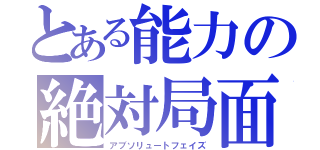 とある能力の絶対局面（アブソリュートフェイズ）