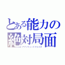 とある能力の絶対局面（アブソリュートフェイズ）