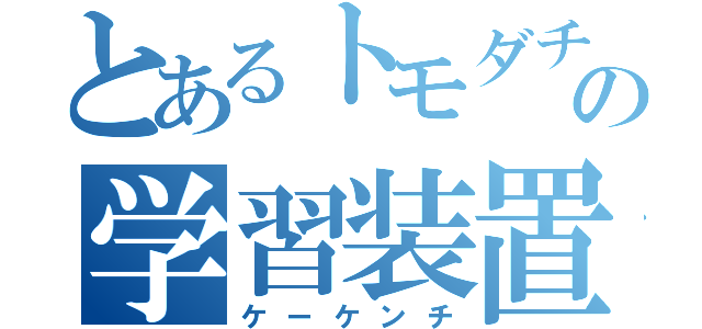 とあるトモダチの学習装置（ケーケンチ）