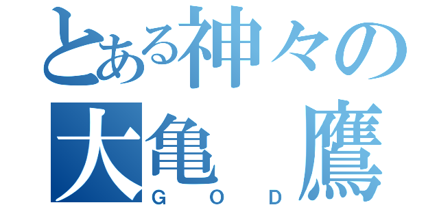 とある神々の大亀 鷹（ＧＯＤ）