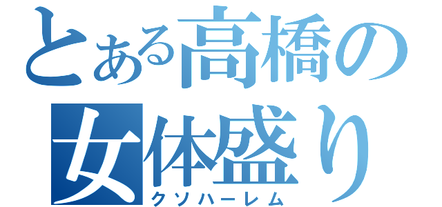 とある高橋の女体盛り（クソハーレム）