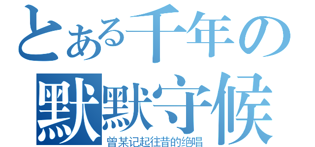 とある千年の默默守候（曾某记起往昔的绝唱）