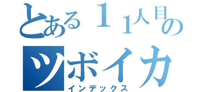 とある１１人目のツボイカー（インデックス）