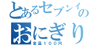 とあるセブンイレブンのおにぎりセール（全品１００円）