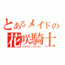 とあるメイドの花咲騎士（フラワリングナイト）