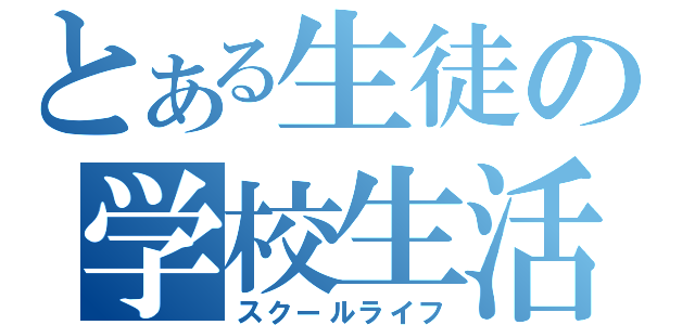 とある生徒の学校生活（スクールライフ）