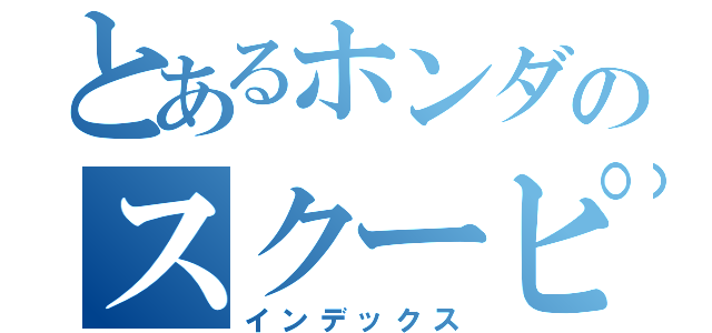 とあるホンダのスクーピー（インデックス）