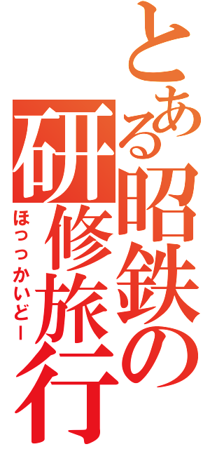 とある昭鉄の研修旅行（ほっっかいどー）