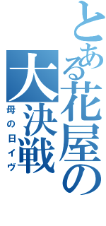 とある花屋の大決戦（母の日イヴ）