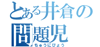 とある井倉の問題児（ちゅうにびょう）