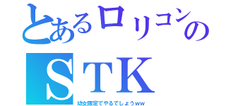 とあるロリコンのＳＴＫ（幼女限定でやるでしょうｗｗ）