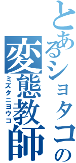 とあるショタコンの変態教師（ミズタニヨウコ）