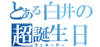 とある白井の超誕生日（ラッキーデー）