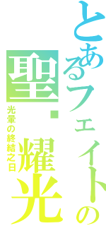 とあるフェイトの聖✧耀光（光暈の終結之日）