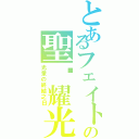 とあるフェイトの聖✧耀光（光暈の終結之日）