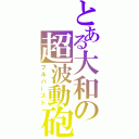 とある大和の超波動砲（フルバースト）