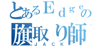 とあるＥｄｇｅの旗取り師（ＪＡＣＫ）